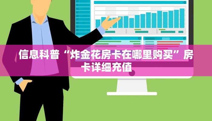 信息科普“炸金花房卡在哪里购买”房卡详细充值 信息科普“炸金花房卡在哪里购买”房卡详细充值