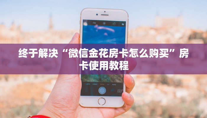 终于解决“微信金花房卡怎么购买”房卡使用教程 终于解决“微信金花房卡怎么购买”房卡使用教程