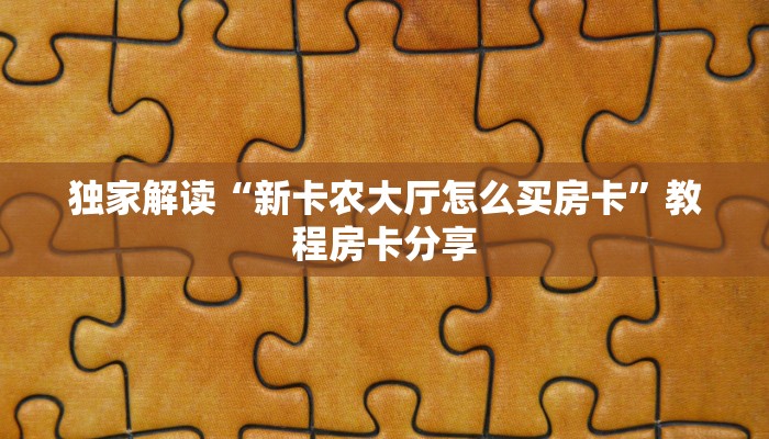 独家解读“新卡农大厅怎么买房卡”教程房卡分享 独家解读“新卡农大厅怎么买房卡”教程房卡分享