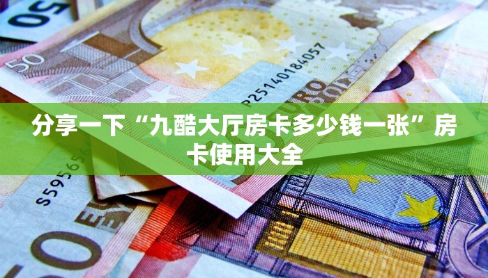 分享一下“九酷大厅房卡多少钱一张”房卡使用大全 分享一下“九酷大厅房卡多少钱一张”房卡使用大全