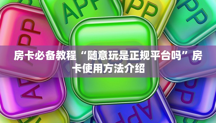 房卡必备教程“随意玩是正规平台吗”房卡使用方法介绍 房卡必备教程“随意玩是正规平台吗”房卡使用方法介绍