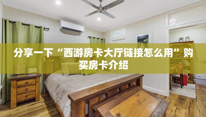 分享一下“西游房卡大厅链接怎么用”购买房卡介绍 分享一下“西游房卡大厅链接怎么用”购买房卡介绍