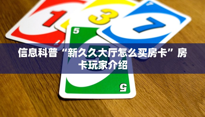 信息科普“新久久大厅怎么买房卡”房卡玩家介绍 信息科普“新久久大厅怎么买房卡”房卡玩家介绍