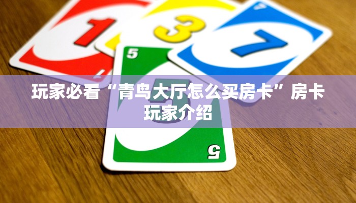 玩家必看“青鸟大厅怎么买房卡”房卡玩家介绍 玩家必看“青鸟大厅怎么买房卡”房卡玩家介绍