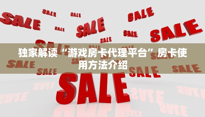 独家解读“游戏房卡代理平台”房卡使用方法介绍 独家解读“游戏房卡代理平台”房卡使用方法介绍