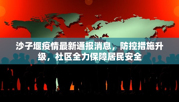 沙子堰疫情最新通报消息，防控措施升级，社区全力保障居民安全