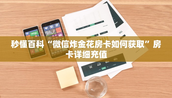 秒懂百科“微信炸金花房卡如何获取”房卡详细充值 秒懂百科“微信炸金花房卡如何获取”房卡详细充值