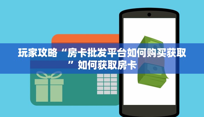 玩家攻略“房卡批发平台如何购买获取”如何获取房卡 玩家攻略“房卡批发平台如何购买获取”如何获取房卡