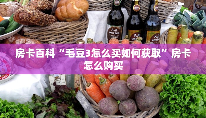 房卡百科“毛豆3怎么买如何获取”房卡怎么购买 房卡百科“毛豆3怎么买如何获取”房卡怎么购买