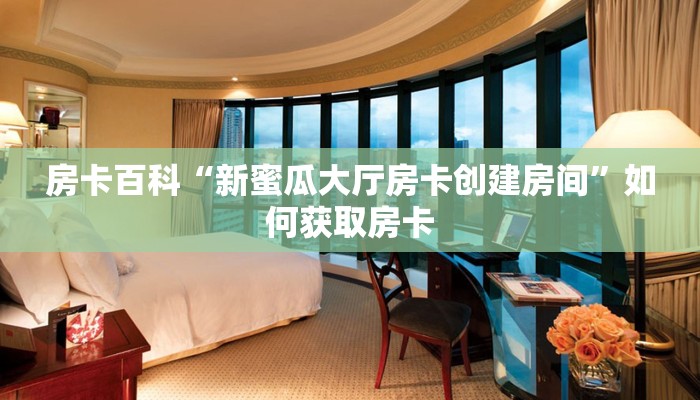 房卡百科“新蜜瓜大厅房卡创建房间”如何获取房卡 房卡百科“新蜜瓜大厅房卡创建房间”如何获取房卡