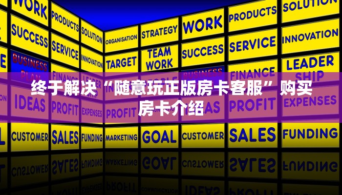 终于解决“随意玩正版房卡客服”购买房卡介绍 终于解决“随意玩正版房卡客服”购买房卡介绍