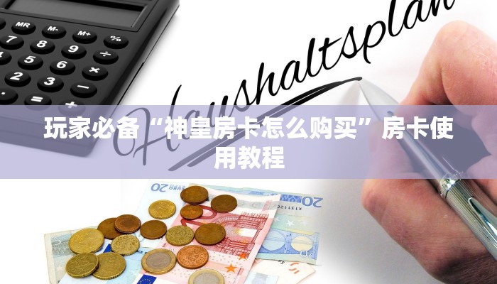 玩家必备“神皇房卡怎么购买”房卡使用教程 玩家必备“神皇房卡怎么购买”房卡使用教程