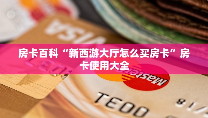 房卡百科“新西游大厅怎么买房卡”房卡使用大全 房卡百科“新西游大厅怎么买房卡”房卡使用大全