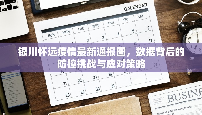 银川怀远疫情最新通报图，数据背后的防控挑战与应对策略