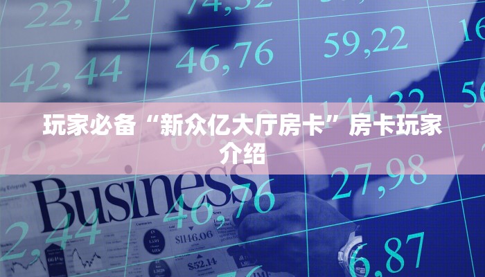 玩家必备“新众亿大厅房卡”房卡玩家介绍 玩家必备“新众亿大厅房卡”房卡玩家介绍