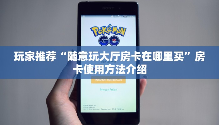 玩家推荐“随意玩大厅房卡在哪里买”房卡使用方法介绍 玩家推荐“随意玩大厅房卡在哪里买”房卡使用方法介绍