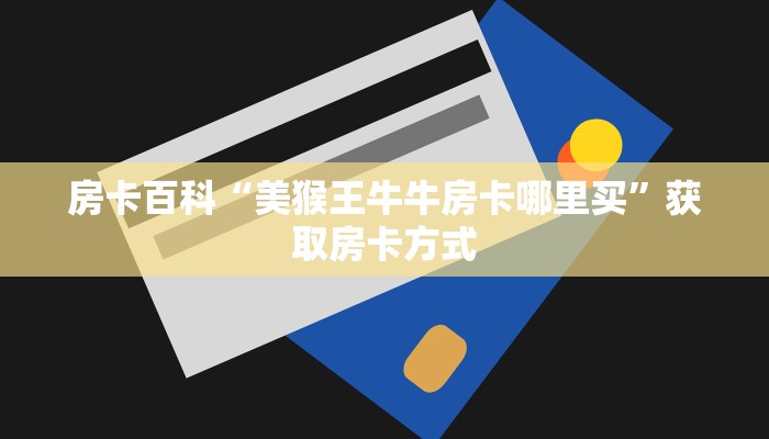 房卡百科“美猴王牛牛房卡哪里买”获取房卡方式 房卡百科“美猴王牛牛房卡哪里买”获取房卡方式