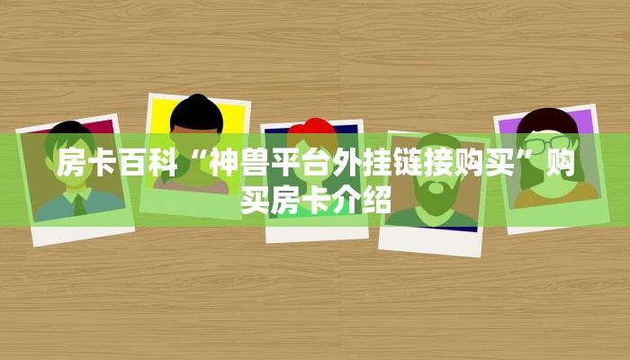 房卡百科“神兽平台外挂链接购买”购买房卡介绍 房卡百科“神兽平台外挂链接购买”购买房卡介绍