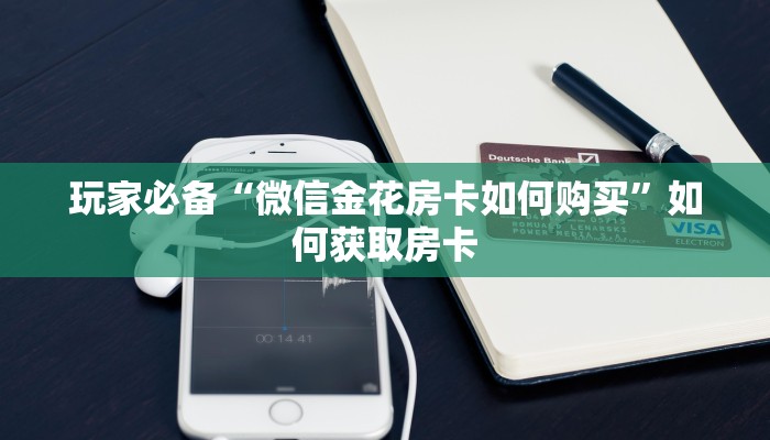 玩家必备“微信金花房卡如何购买”如何获取房卡 玩家必备“微信金花房卡如何购买”如何获取房卡