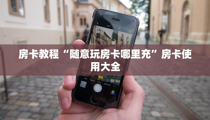 房卡教程“随意玩房卡哪里充”房卡使用大全 房卡教程“随意玩房卡哪里充”房卡使用大全
