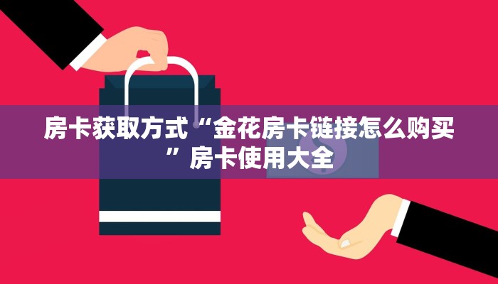 房卡获取方式“金花房卡链接怎么购买”房卡使用大全 房卡获取方式“金花房卡链接怎么购买”房卡使用大全
