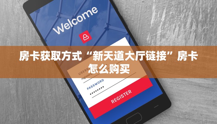 房卡获取方式“新天道大厅链接”房卡怎么购买 房卡获取方式“新天道大厅链接”房卡怎么购买