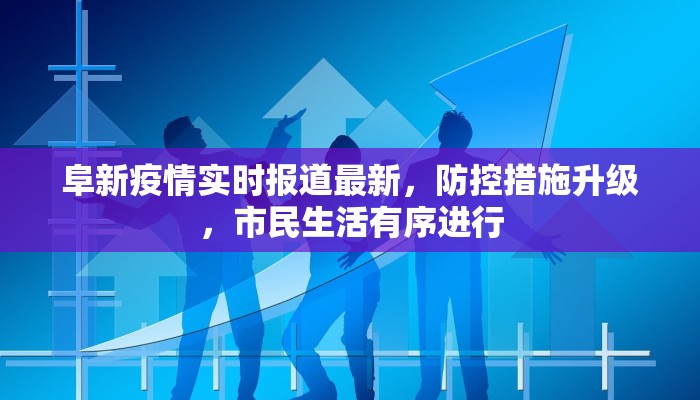 阜新疫情实时报道最新，防控措施升级，市民生活有序进行