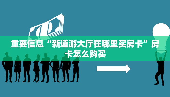 重要信息“新道游大厅在哪里买房卡”房卡怎么购买 重要信息“新道游大厅在哪里买房卡”房卡怎么购买