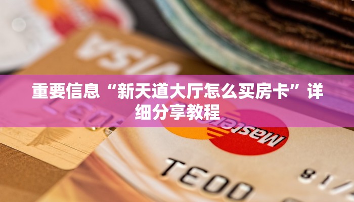 重要信息“新天道大厅怎么买房卡”详细分享教程 重要信息“新天道大厅怎么买房卡”详细分享教程