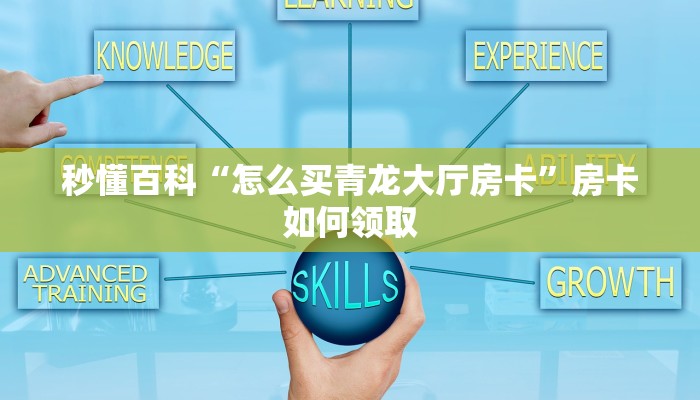 秒懂百科“怎么买青龙大厅房卡”房卡如何领取 秒懂百科“怎么买青龙大厅房卡”房卡如何领取