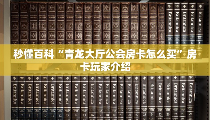 秒懂百科“青龙大厅公会房卡怎么买”房卡玩家介绍 秒懂百科“青龙大厅公会房卡怎么买”房卡玩家介绍