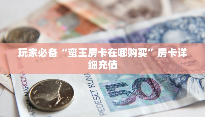 十分钟解决“新火神在哪购买房卡”详细分享房卡教程