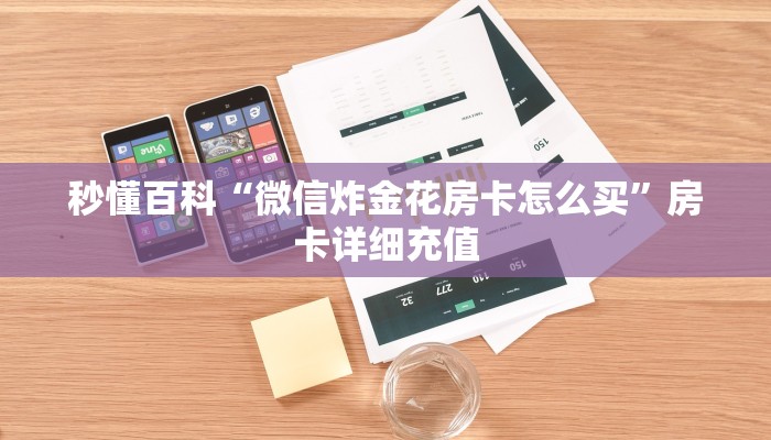 秒懂百科“微信炸金花房卡怎么买”房卡详细充值 秒懂百科“微信炸金花房卡怎么买”房卡详细充值