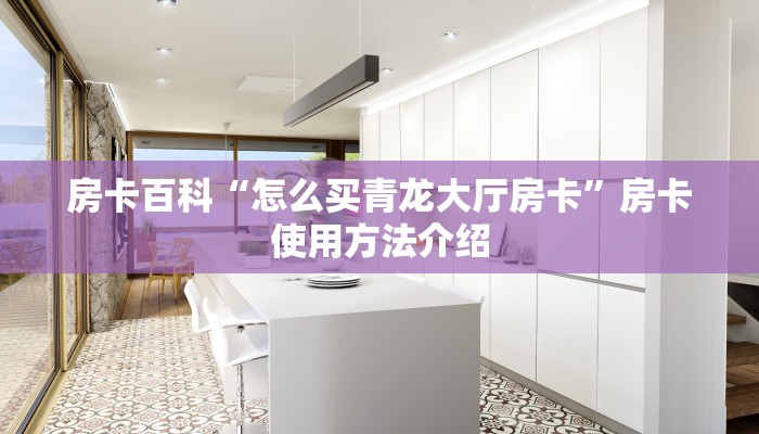 房卡百科“怎么买青龙大厅房卡”房卡使用方法介绍 房卡百科“怎么买青龙大厅房卡”房卡使用方法介绍