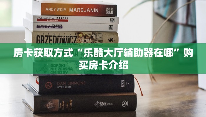 房卡获取方式“乐酷大厅辅助器在哪”购买房卡介绍 房卡获取方式“乐酷大厅辅助器在哪”购买房卡介绍