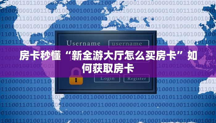 房卡秒懂“新全游大厅怎么买房卡”如何获取房卡 房卡秒懂“新全游大厅怎么买房卡”如何获取房卡