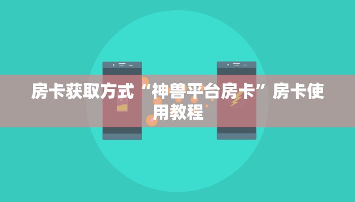 房卡获取方式“神兽平台房卡”房卡使用教程 房卡获取方式“神兽平台房卡”房卡使用教程