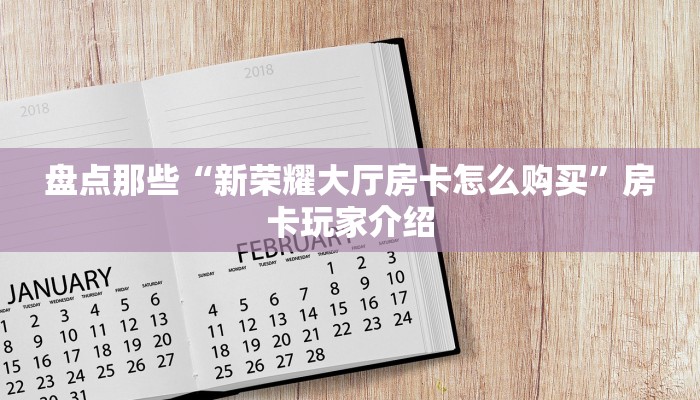 盘点那些“新荣耀大厅房卡怎么购买”房卡玩家介绍 盘点那些“新荣耀大厅房卡怎么购买”房卡玩家介绍
