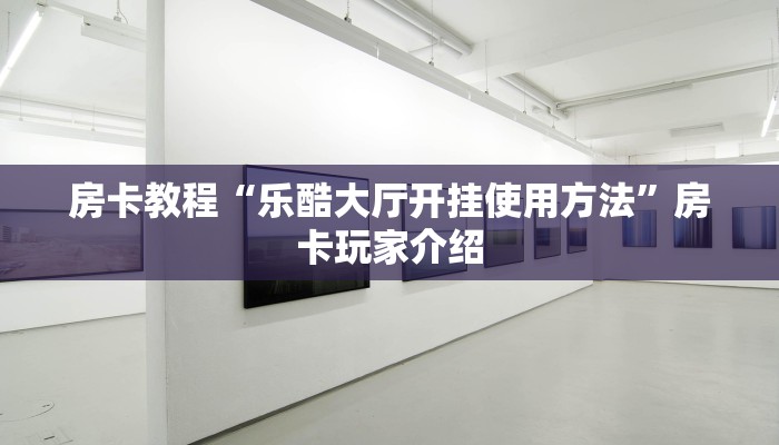 房卡教程“乐酷大厅开挂使用方法”房卡玩家介绍 房卡教程“乐酷大厅开挂使用方法”房卡玩家介绍