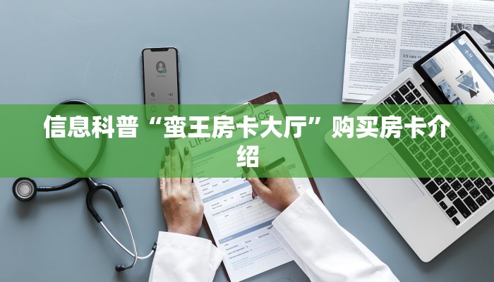 信息科普“蛮王房卡大厅”购买房卡介绍 信息科普“蛮王房卡大厅”购买房卡介绍