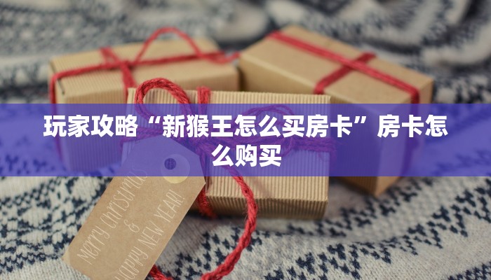 玩家攻略“新猴王怎么买房卡”房卡怎么购买 玩家攻略“新猴王怎么买房卡”房卡怎么购买