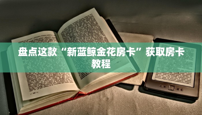 盘点这款“新蓝鲸金花房卡”获取房卡教程