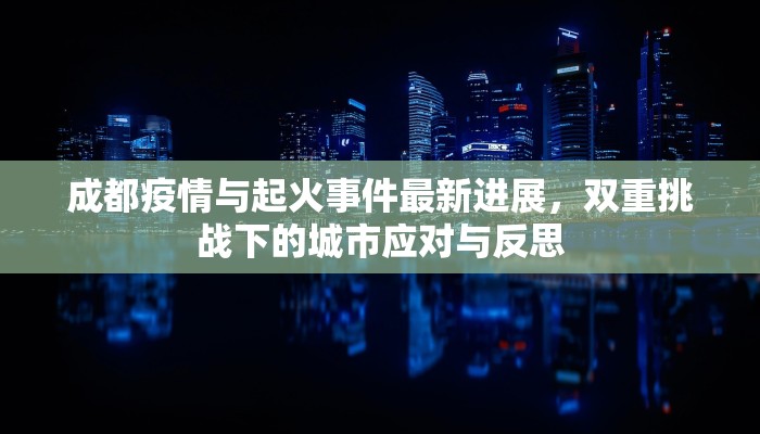成都疫情与起火事件最新进展，双重挑战下的城市应对与反思