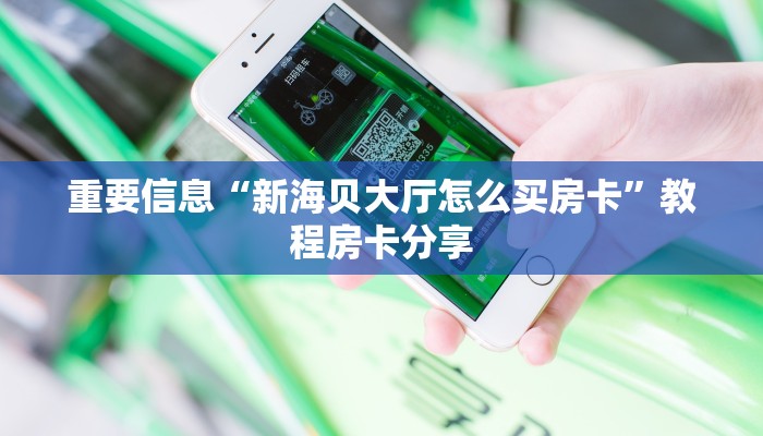 重要信息“新海贝大厅怎么买房卡”教程房卡分享