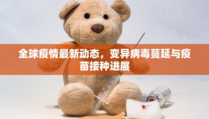 全球疫情最新动态，变异病毒蔓延与疫苗接种进展
