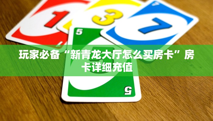 玩家必备“新青龙大厅怎么买房卡”房卡详细充值