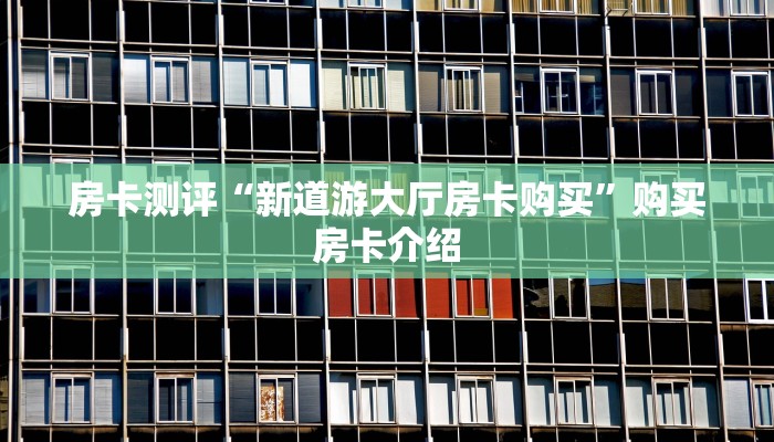 房卡测评“新道游大厅房卡购买”购买房卡介绍