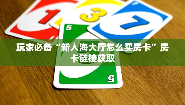 玩家必备“新人海大厅怎么买房卡”房卡链接获取