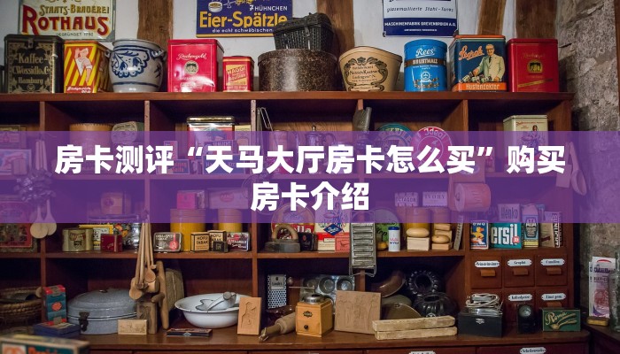 房卡测评“天马大厅房卡怎么买”购买房卡介绍