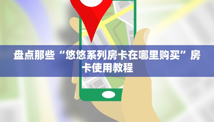 盘点那些“悠悠系列房卡在哪里购买”房卡使用教程